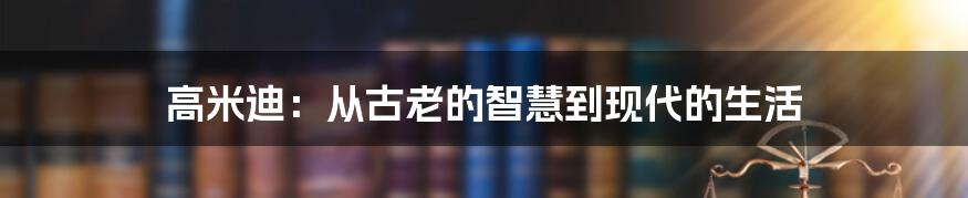 高米迪：从古老的智慧到现代的生活