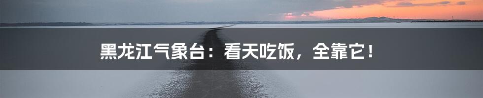 黑龙江气象台：看天吃饭，全靠它！