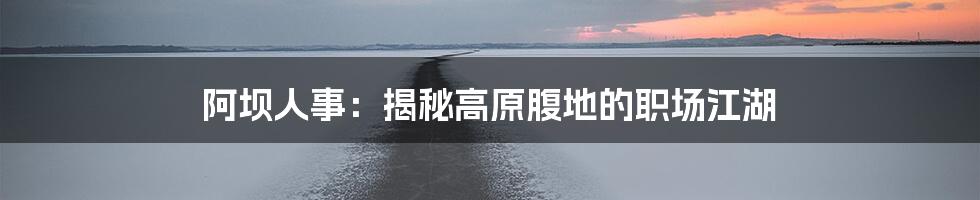 阿坝人事：揭秘高原腹地的职场江湖