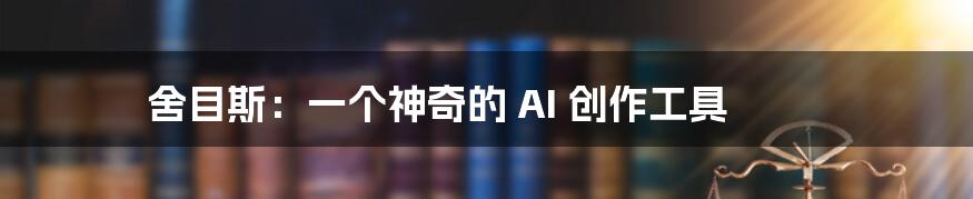 舍目斯：一个神奇的 AI 创作工具