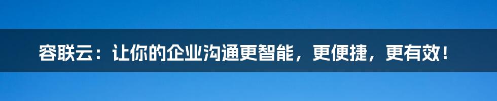 容联云：让你的企业沟通更智能，更便捷，更有效！