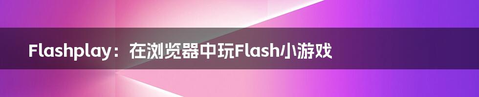 Flashplay：在浏览器中玩Flash小游戏