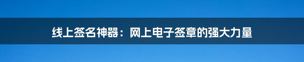 线上签名神器：网上电子签章的强大力量