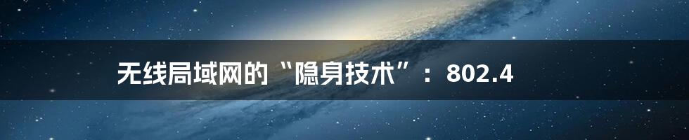 无线局域网的“隐身技术”：802.4