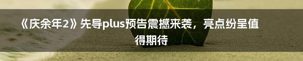 《庆余年2》先导plus预告震撼来袭，亮点纷呈值得期待