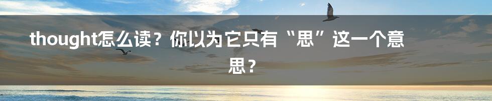 thought怎么读？你以为它只有“思”这一个意思？