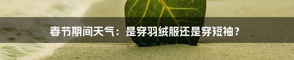 春节期间天气：是穿羽绒服还是穿短袖？