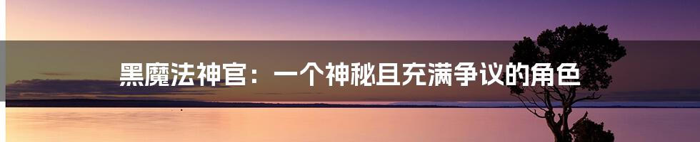 黑魔法神官：一个神秘且充满争议的角色