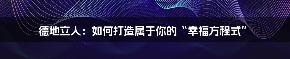 德地立人：如何打造属于你的“幸福方程式”