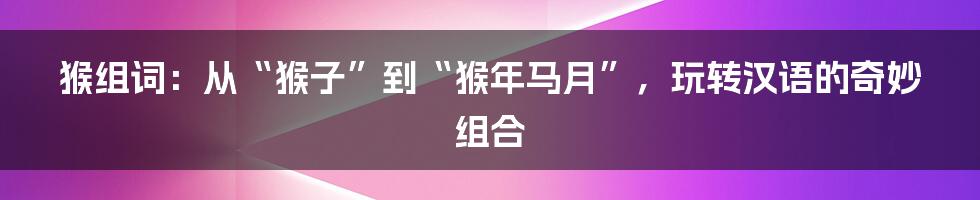 猴组词：从“猴子”到“猴年马月”，玩转汉语的奇妙组合