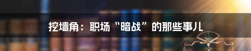 挖墙角：职场“暗战”的那些事儿