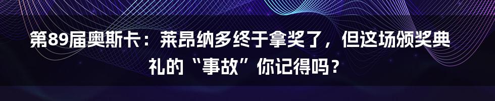 第89届奥斯卡：莱昂纳多终于拿奖了，但这场颁奖典礼的“事故”你记得吗？