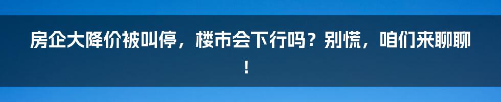 房企大降价被叫停，楼市会下行吗？别慌，咱们来聊聊！