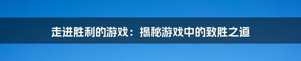 走进胜利的游戏：揭秘游戏中的致胜之道