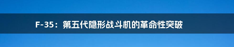 F-35：第五代隐形战斗机的革命性突破