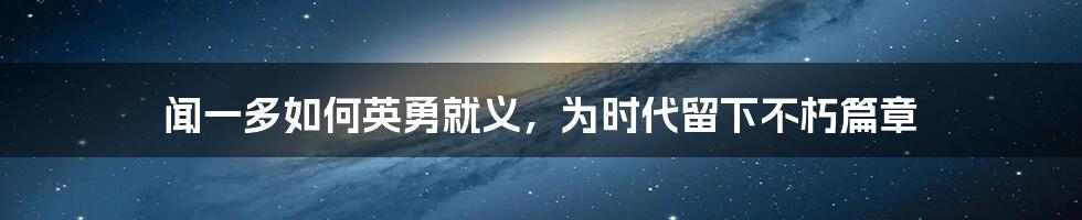 闻一多如何英勇就义，为时代留下不朽篇章