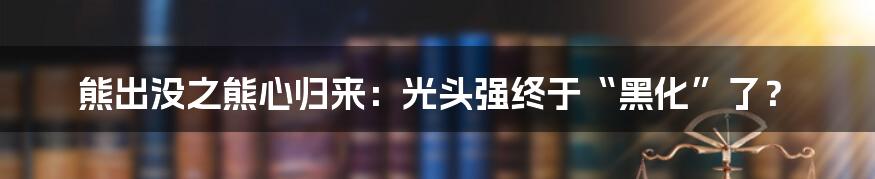 熊出没之熊心归来：光头强终于“黑化”了？