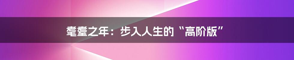 耄耋之年：步入人生的“高阶版”