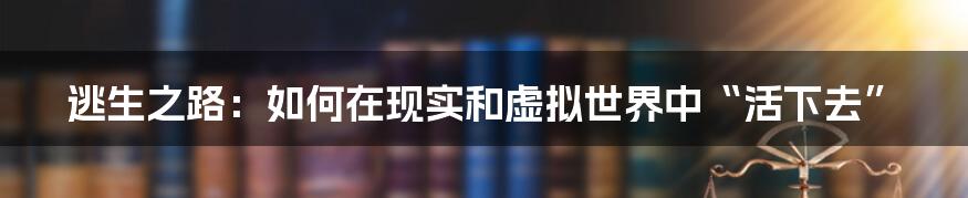 逃生之路：如何在现实和虚拟世界中“活下去”