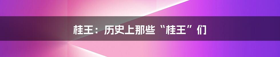 桂王：历史上那些“桂王”们