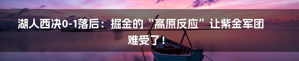 湖人西决0-1落后：掘金的“高原反应”让紫金军团难受了！