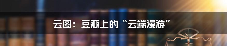 云图：豆瓣上的“云端漫游”