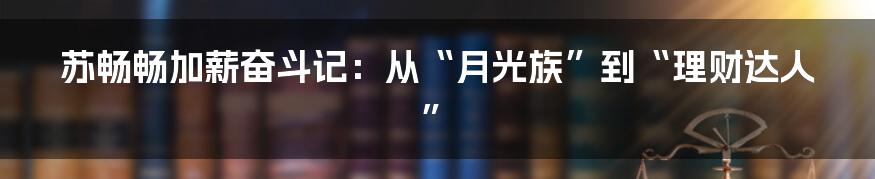 苏畅畅加薪奋斗记：从“月光族”到“理财达人”