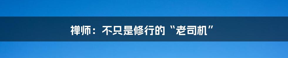 禅师：不只是修行的“老司机”