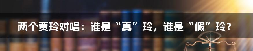 两个贾玲对唱：谁是“真”玲，谁是“假”玲？