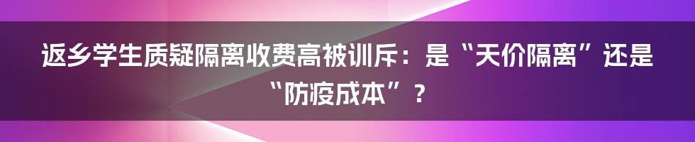 返乡学生质疑隔离收费高被训斥：是“天价隔离”还是“防疫成本”？