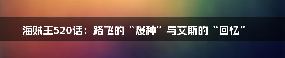 海贼王520话：路飞的“爆种”与艾斯的“回忆”