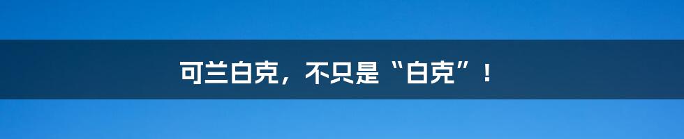 可兰白克，不只是“白克”！