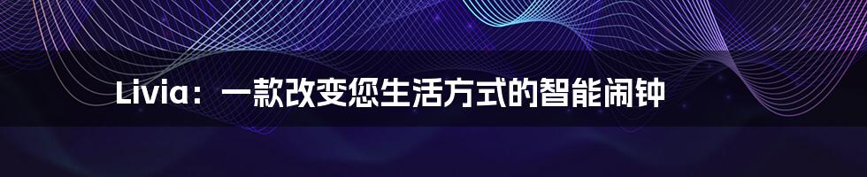 Livia：一款改变您生活方式的智能闹钟