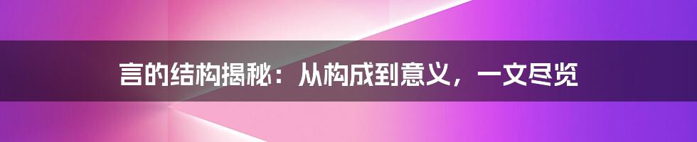 言的结构揭秘：从构成到意义，一文尽览