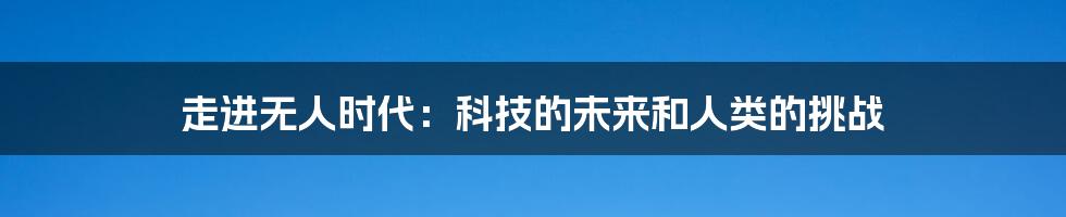 走进无人时代：科技的未来和人类的挑战