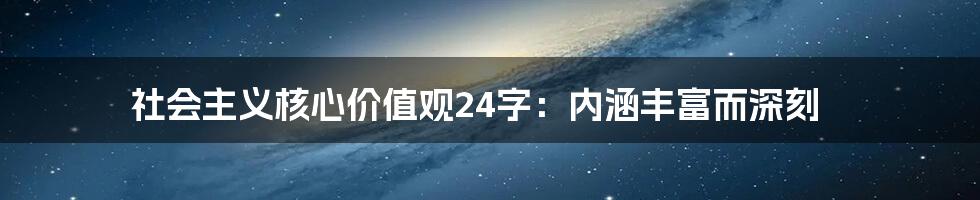 社会主义核心价值观24字：内涵丰富而深刻