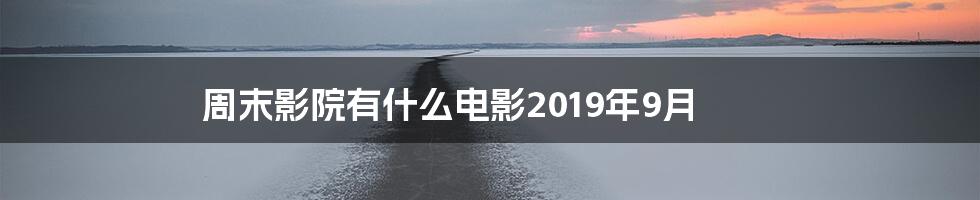 周末影院有什么电影2019年9月