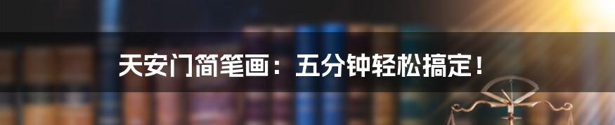 天安门简笔画：五分钟轻松搞定！