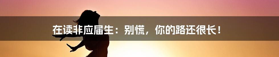 在读非应届生：别慌，你的路还很长！