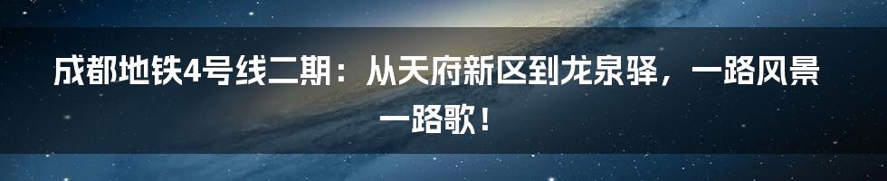 成都地铁4号线二期：从天府新区到龙泉驿，一路风景一路歌！