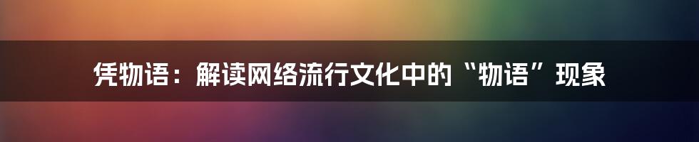 凭物语：解读网络流行文化中的“物语”现象