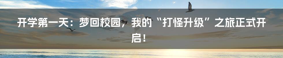 开学第一天：梦回校园，我的“打怪升级”之旅正式开启！