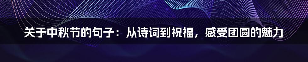 关于中秋节的句子：从诗词到祝福，感受团圆的魅力