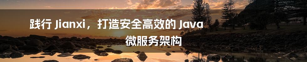 践行 Jianxi，打造安全高效的 Java 微服务架构