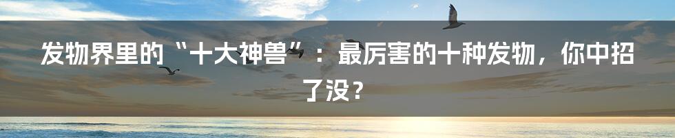 发物界里的“十大神兽”：最厉害的十种发物，你中招了没？