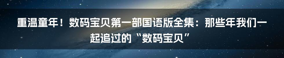 重温童年！数码宝贝第一部国语版全集：那些年我们一起追过的“数码宝贝”