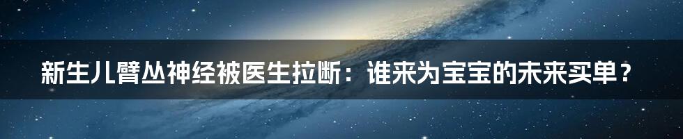 新生儿臂丛神经被医生拉断：谁来为宝宝的未来买单？