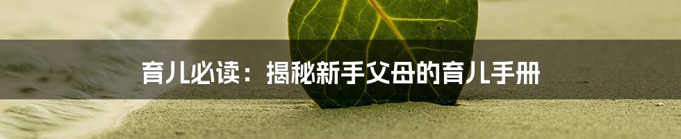 育儿必读：揭秘新手父母的育儿手册