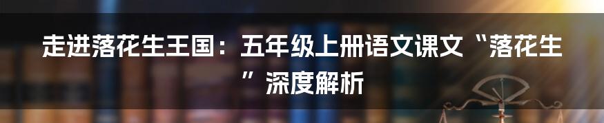 走进落花生王国：五年级上册语文课文“落花生”深度解析