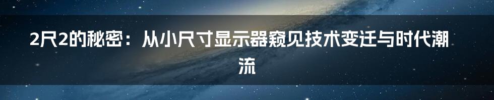 2尺2的秘密：从小尺寸显示器窥见技术变迁与时代潮流